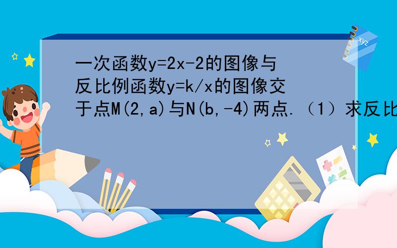 一次函数y=2x-2的图像与反比例函数y=k/x的图像交于点M(2,a)与N(b,-4)两点.（1）求反比例函数的解析式；（2）根据图像写出反比例函数的值大于一次函数的值时的x的取值范围