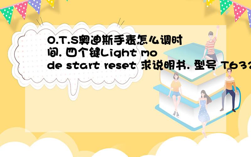 O.T.S奥迪斯手表怎么调时间. 四个键Light mode start reset 求说明书. 型号 T63206 到底哪个是时间.