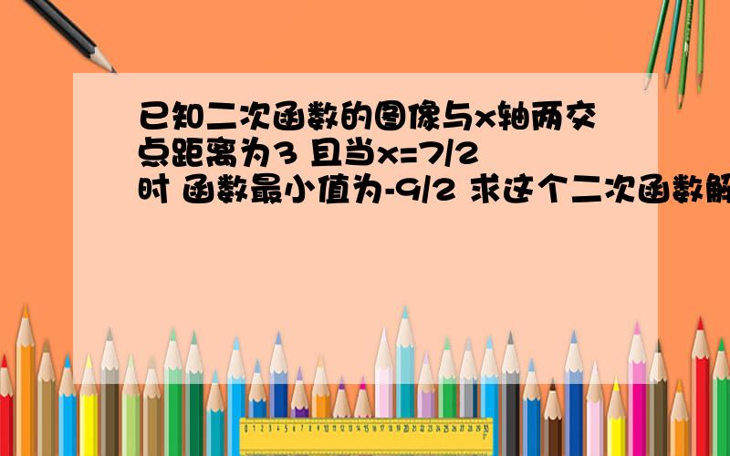 已知二次函数的图像与x轴两交点距离为3 且当x=7/2 时 函数最小值为-9/2 求这个二次函数解析式.