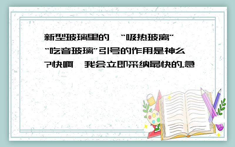 新型玻璃里的,“吸热玻离”,“吃音玻璃”引号的作用是神么?快啊,我会立即采纳最快的.急