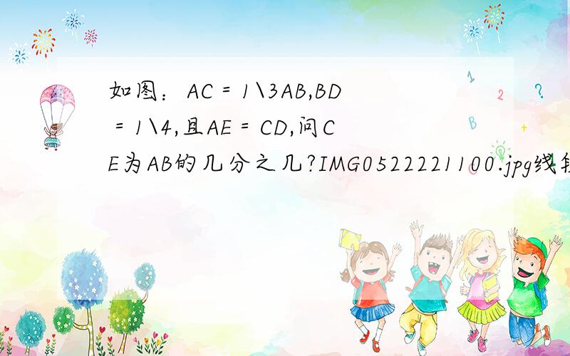 如图：AC＝1\3AB,BD＝1\4,且AE＝CD,问CE为AB的几分之几?IMG0522221100.jpg线段看得清！图上小圆点分别为A,C,E,D,B