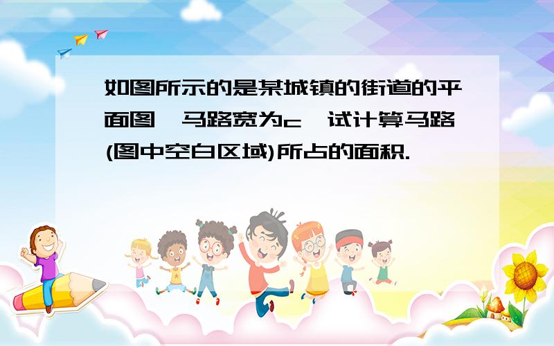 如图所示的是某城镇的街道的平面图,马路宽为c,试计算马路(图中空白区域)所占的面积.