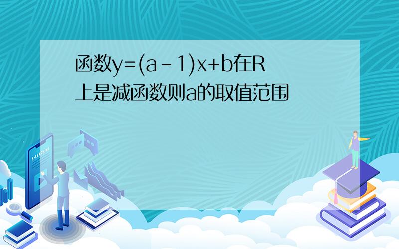 函数y=(a-1)x+b在R上是减函数则a的取值范围