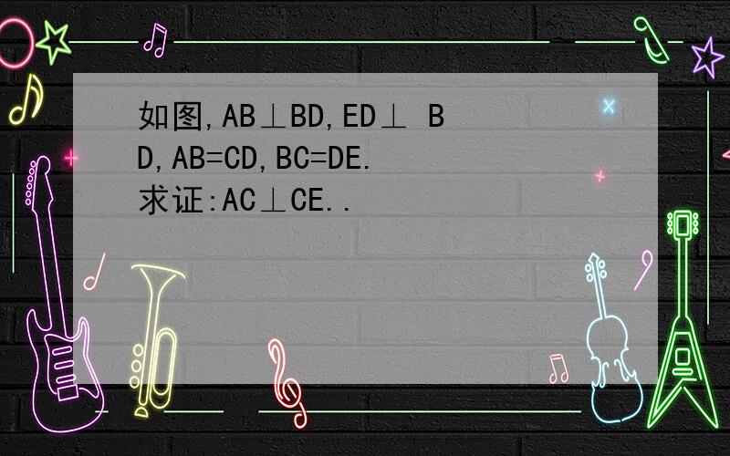 如图,AB⊥BD,ED⊥ BD,AB=CD,BC=DE.求证:AC⊥CE..