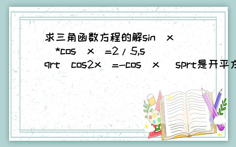 求三角函数方程的解sin(x)*cos(x)=2/5,sqrt(cos2x)=-cos(x) sprt是开平方的意思.我的解法如下cos2x=(cosx)^2cos2x=(1+cos2x)/2cos2x=1cosx=-1那么显然跟第一个方程有冲突了.难道是我解错了?