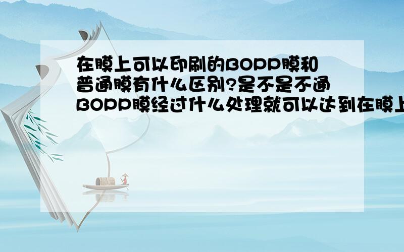 在膜上可以印刷的BOPP膜和普通膜有什么区别?是不是不通BOPP膜经过什么处理就可以达到在膜上可以印刷的了?有一种特殊测试笔可以测试BOPP膜上可印刷的数值,到底什么样的BOPP膜才可以在上面