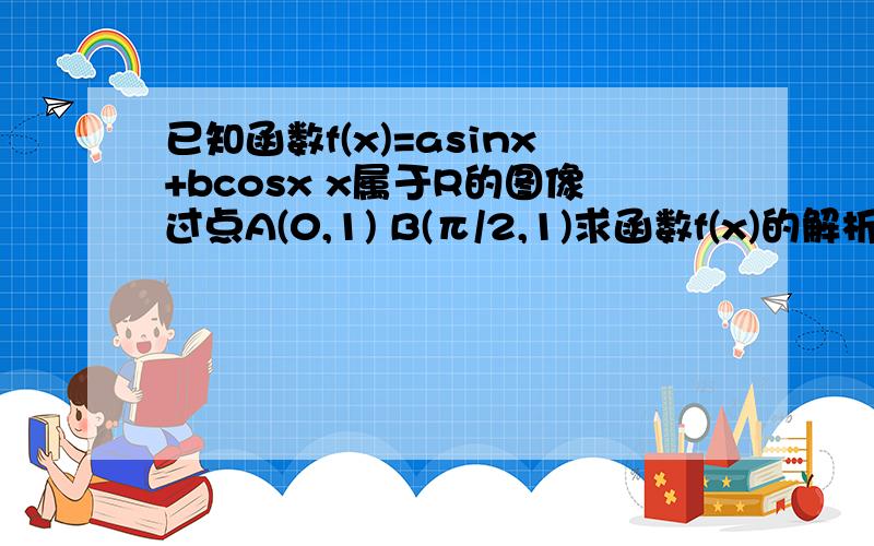 已知函数f(x)=asinx+bcosx x属于R的图像过点A(0,1) B(π/2,1)求函数f(x)的解析式求函数最大值并求出当函数取得最大值时x的值求f(x)的单调递增区间