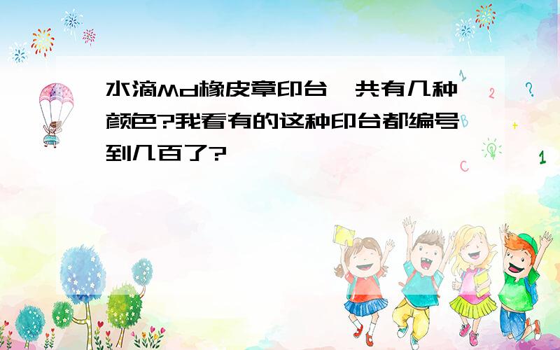 水滴Md橡皮章印台一共有几种颜色?我看有的这种印台都编号到几百了?