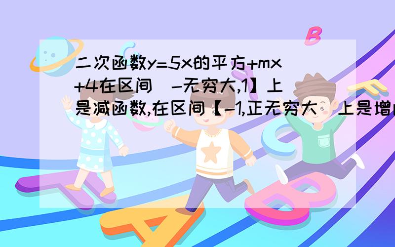 二次函数y=5x的平方+mx+4在区间(-无穷大,1】上是减函数,在区间【-1,正无穷大)上是增函数,则m=?