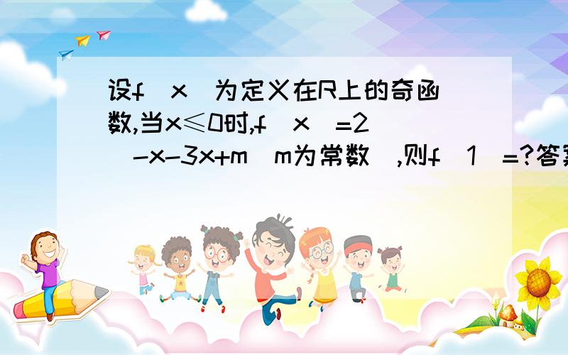 设f（x）为定义在R上的奇函数,当x≤0时,f（x）=2^-x-3x+m(m为常数),则f（1）=?答案是-4= =打错了