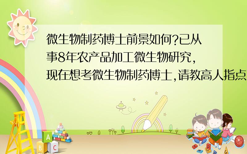 微生物制药博士前景如何?已从事8年农产品加工微生物研究,现在想考微生物制药博士,请教高人指点：1、微生物制药前景如何?主要是就业、发展和待遇,以及创立公司方面情况2、从事微生物