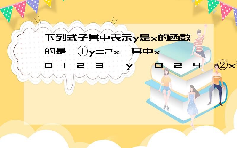 下列式子其中表示y是x的函数的是,①y=2x,其中x∈{0,1,2,3},y∈{0,2,4} ②x²;+y²;=1；③x²;+y²;=1（y≥0）