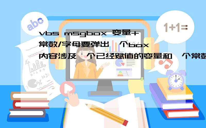 vbs msgbox 变量+常数/字母要弹出一个box 内容涉及一个已经赋值的变量和一个常数或者英文字母 怎么弄