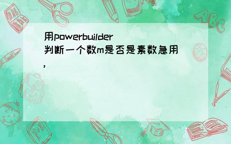 用powerbuilder 判断一个数m是否是素数急用 ,