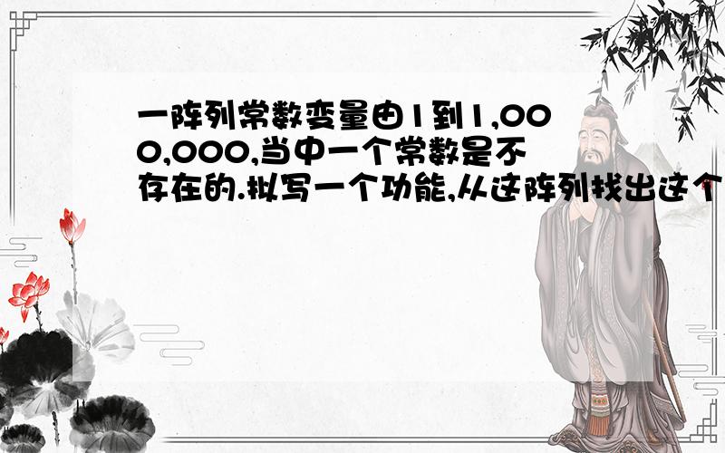 一阵列常数变量由1到1,000,000,当中一个常数是不存在的.拟写一个功能,从这阵列找出这个不存在的常数.