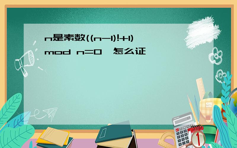 n是素数((n-1)!+1)mod n=0,怎么证