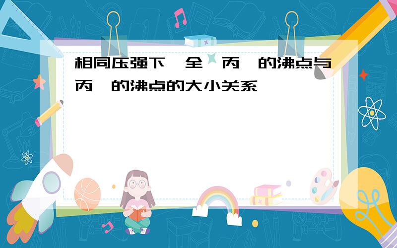 相同压强下,全氟丙烷的沸点与丙烷的沸点的大小关系