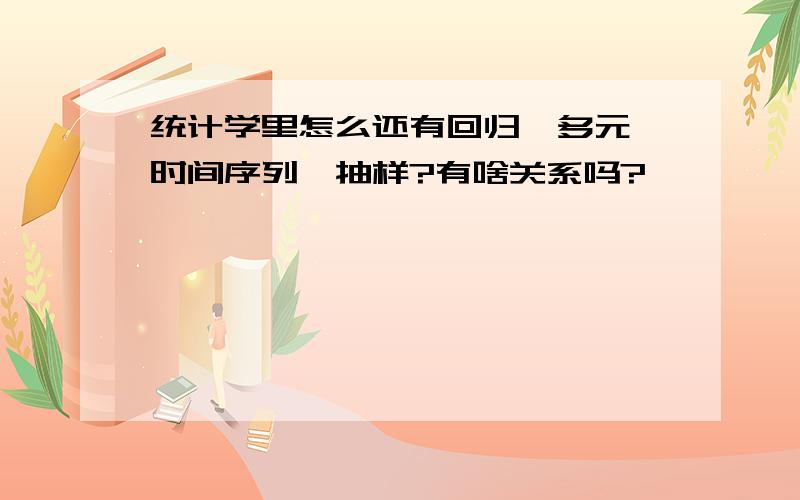 统计学里怎么还有回归、多元、时间序列、抽样?有啥关系吗?