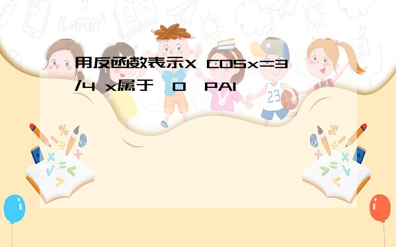 用反函数表示X COSx=3/4 x属于【0,PAI】