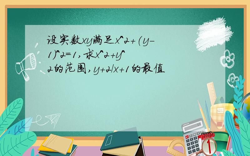 设实数xy满足x^2+(y-1)^2=1,求x^2+y^2的范围,y+2/x+1的最值