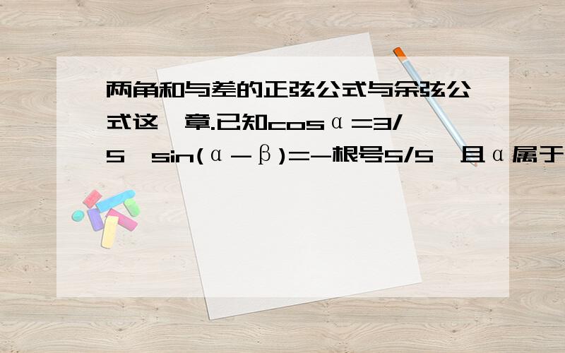 两角和与差的正弦公式与余弦公式这一章.已知cosα=3/5,sin(α-β)=-根号5/5,且α属于（0度,90度）,α-β属于（-90度,0度）,求cosβ的值.