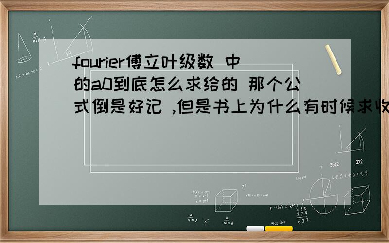 fourier傅立叶级数 中的a0到底怎么求给的 那个公式倒是好记 ,但是书上为什么有时候求收敛于什么?那就是说求a0的时候，一般情况都应该先求收敛，如果在R收敛才是直接用f（x）？