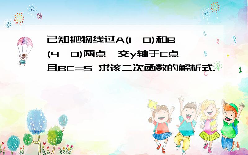 已知抛物线过A(1,0)和B(4,0)两点,交y轴于C点且BC=5 求该二次函数的解析式.