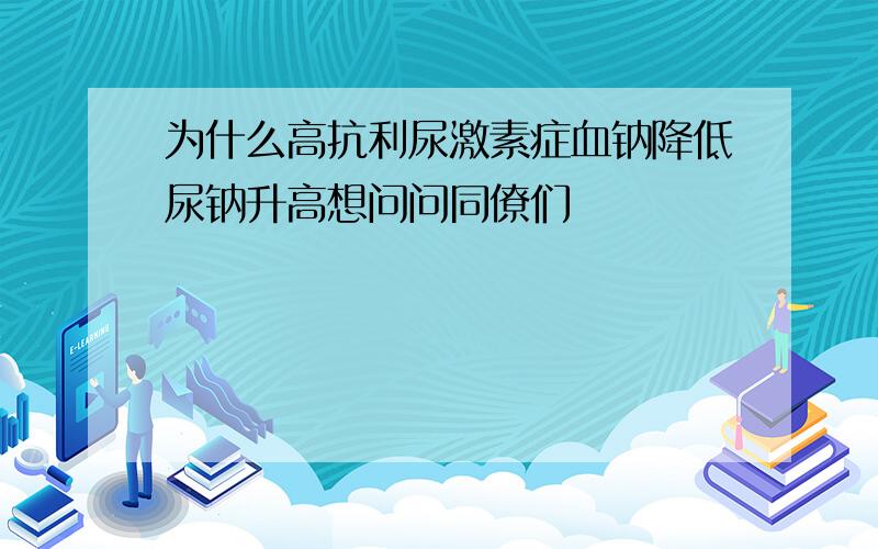 为什么高抗利尿激素症血钠降低尿钠升高想问问同僚们