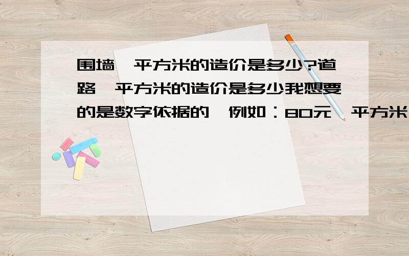 围墙一平方米的造价是多少?道路一平方米的造价是多少我想要的是数字依据的,例如：80元一平方米