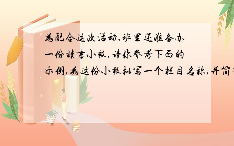 为配合这次活动,班里还准备办一份读书小报.请你参考下面的示例,为这份小报拟写一个栏目名称,并简要介绍这个栏目内容.(栏目名称为4个字）