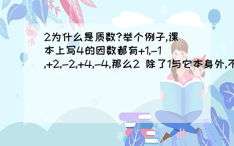 2为什么是质数?举个例子,课本上写4的因数都有+1,-1,+2,-2,+4,-4,那么2 除了1与它本身外,不是还有-1和-2么?