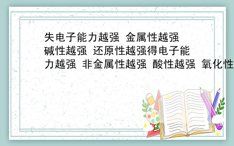 失电子能力越强 金属性越强 碱性越强 还原性越强得电子能力越强 非金属性越强 酸性越强 氧化性越强正确的话应该怎么说