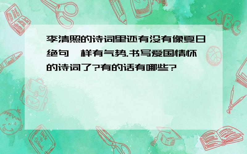 李清照的诗词里还有没有像夏日绝句一样有气势.书写爱国情怀的诗词了?有的话有哪些?