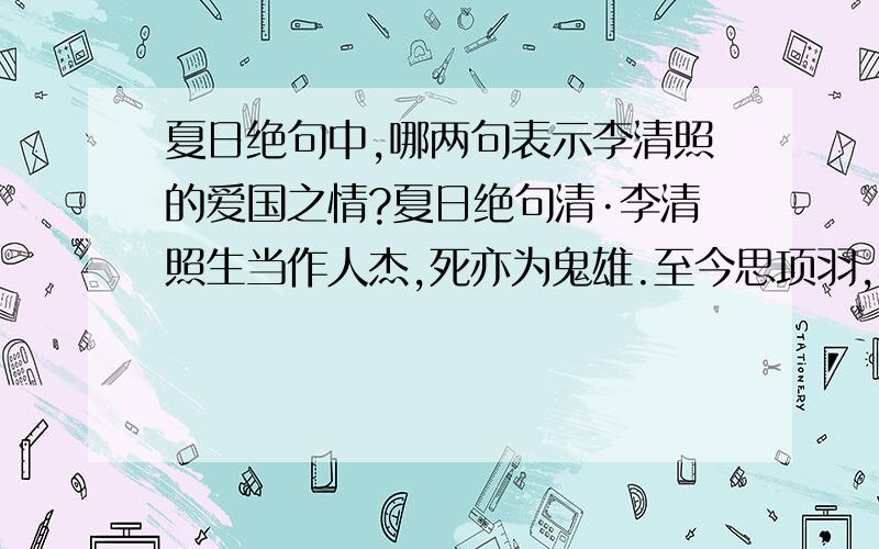 夏日绝句中,哪两句表示李清照的爱国之情?夏日绝句清·李清照生当作人杰,死亦为鬼雄.至今思项羽,不肯过江东.