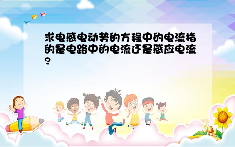 求电感电动势的方程中的电流指的是电路中的电流还是感应电流?