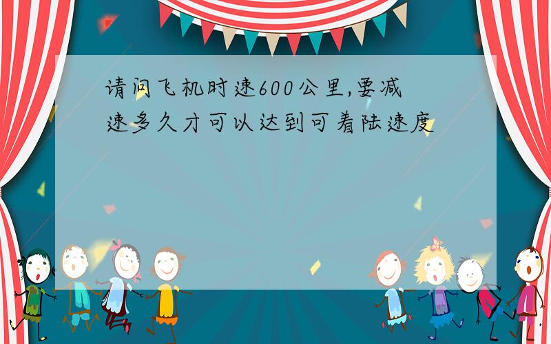 请问飞机时速600公里,要减速多久才可以达到可着陆速度