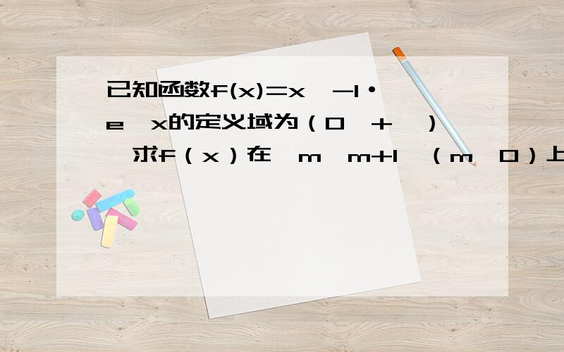 已知函数f(x)=x^-1·e^x的定义域为（0,+∞）,求f（x）在【m,m+1】（m＞0）上的最小值