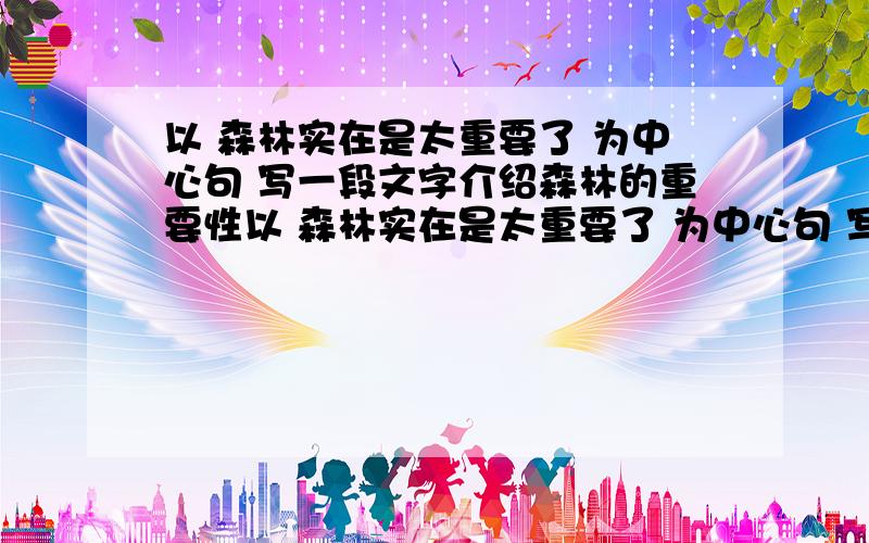 以 森林实在是太重要了 为中心句 写一段文字介绍森林的重要性以 森林实在是太重要了 为中心句 写一段文字介绍森林的重要性