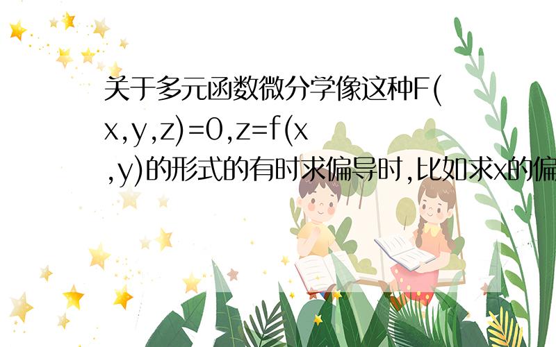 关于多元函数微分学像这种F(x,y,z)=0,z=f(x,y)的形式的有时求偏导时,比如求x的偏导,要把y,z看成常量,有时又只把y看成常量,z要看成对x的函数,这是怎么回事呢?什么时候是把y,z看成常量,求x的偏导