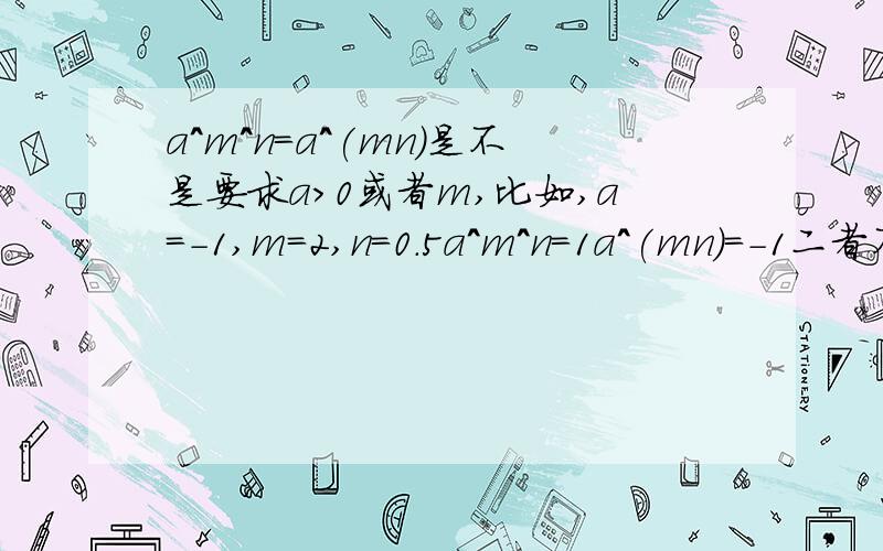 a^m^n=a^(mn)是不是要求a>0或者m,比如,a=-1,m=2,n=0.5a^m^n=1a^(mn)=-1二者不相等啊