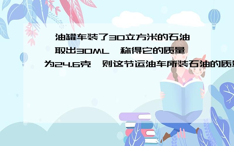 一油罐车装了30立方米的石油,取出30ML,称得它的质量为24.6克,则这节运油车所装石油的质量为?用科学计数法表示所得结果