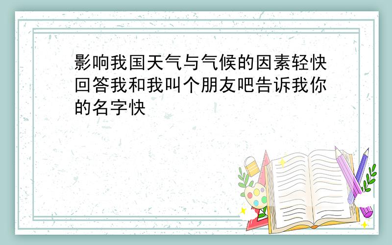 影响我国天气与气候的因素轻快回答我和我叫个朋友吧告诉我你的名字快