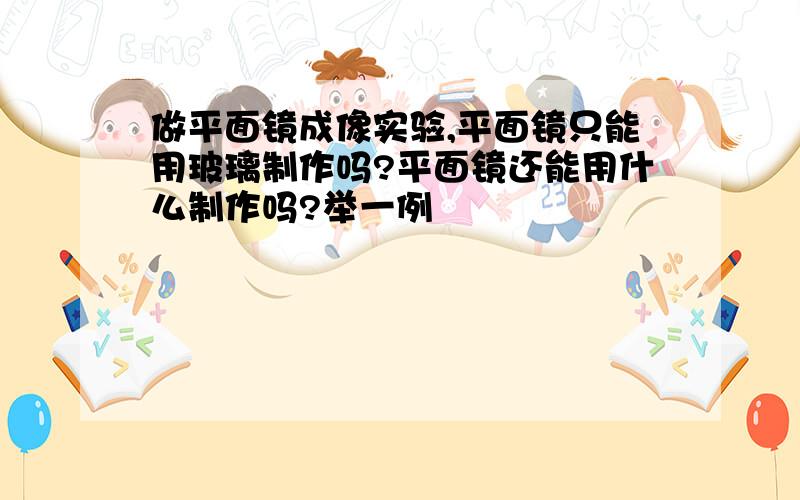 做平面镜成像实验,平面镜只能用玻璃制作吗?平面镜还能用什么制作吗?举一例