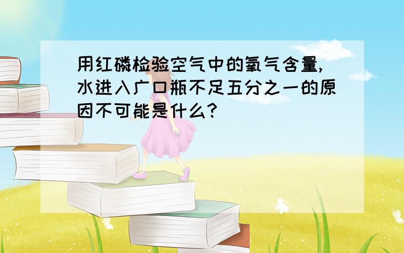 用红磷检验空气中的氧气含量,水进入广口瓶不足五分之一的原因不可能是什么?