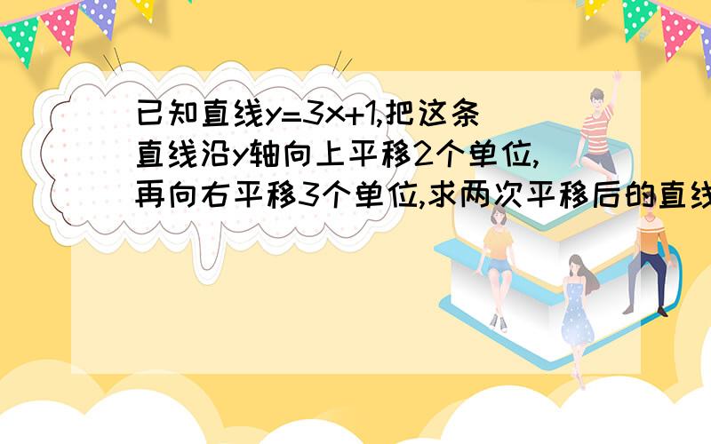 已知直线y=3x+1,把这条直线沿y轴向上平移2个单位,再向右平移3个单位,求两次平移后的直线解析式.