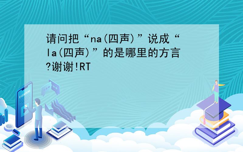 请问把“na(四声)”说成“la(四声)”的是哪里的方言?谢谢!RT