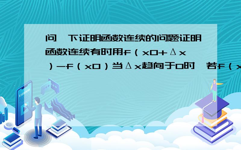 问一下证明函数连续的问题证明函数连续有时用f（x0+Δx）-f（x0）当Δx趋向于0时,若f（x0+Δx）-f（x0）也趋于零则函数连续,问题是当Δx趋向于0时,函数就是f（x0）-f（x0）啊,当然会趋于0