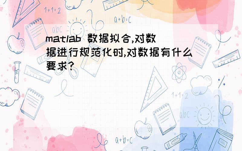 matlab 数据拟合,对数据进行规范化时,对数据有什么要求?