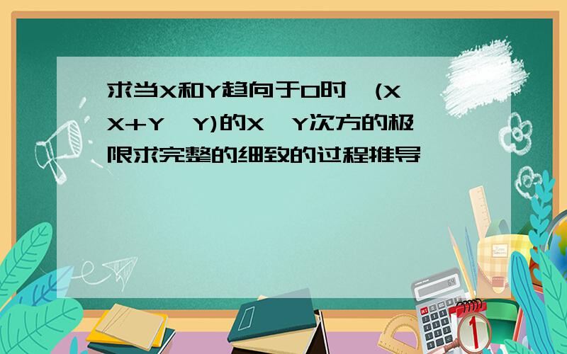 求当X和Y趋向于0时,(X*X+Y*Y)的X*Y次方的极限求完整的细致的过程推导