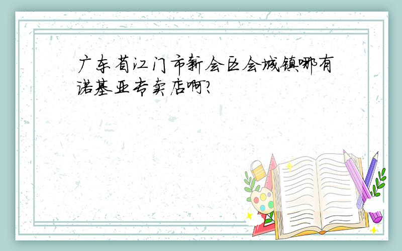 广东省江门市新会区会城镇哪有诺基亚专卖店啊?